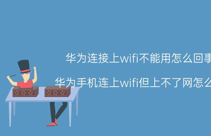 华为连接上wifi不能用怎么回事 华为手机连上wifi但上不了网怎么办？